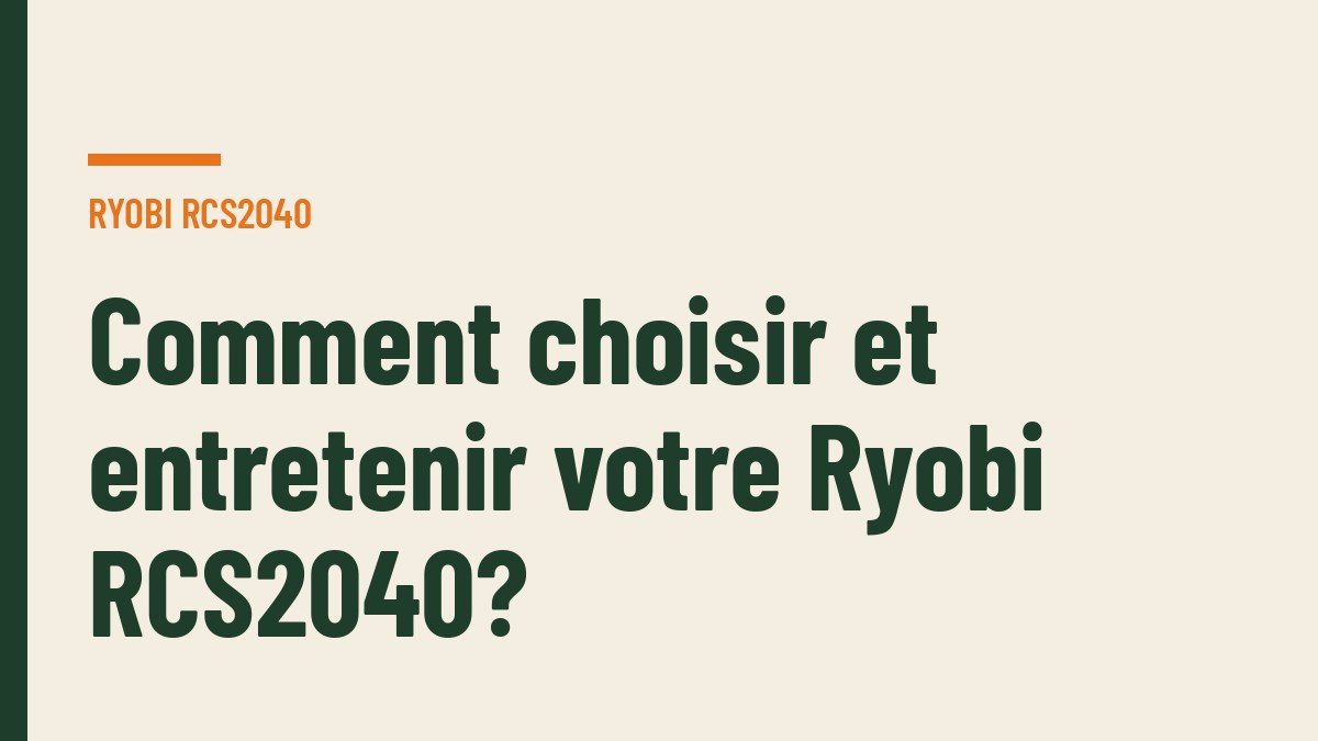 Comment choisir et entretenir votre Ryobi RCS2040?